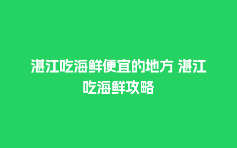 湛江吃海鲜便宜的地方 湛江吃海鲜攻略