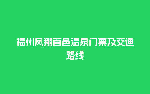 福州凤翔首邑温泉门票及交通路线