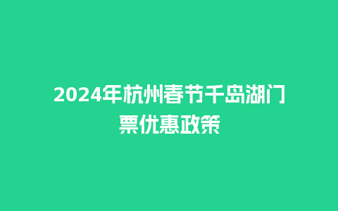 2024年杭州春节千岛湖门票优惠政策