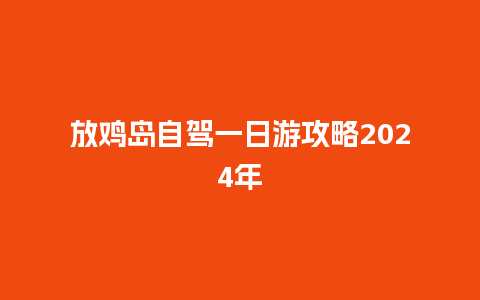 放鸡岛自驾一日游攻略2024年