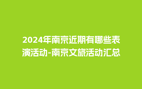 2024年南京近期有哪些表演活动-南京文旅活动汇总