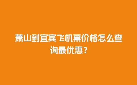 萧山到宜宾飞机票价格怎么查询最优惠？