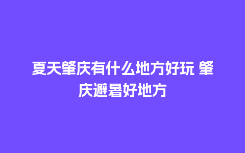 夏天肇庆有什么地方好玩 肇庆避暑好地方