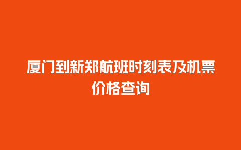 厦门到新郑航班时刻表及机票价格查询