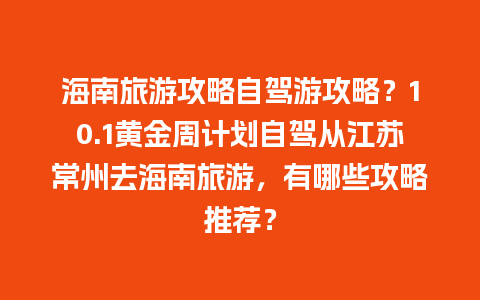 海南旅游攻略自驾游攻略？10.1黄金周计划自驾从江苏常州去海南旅游，有哪些攻略推荐？