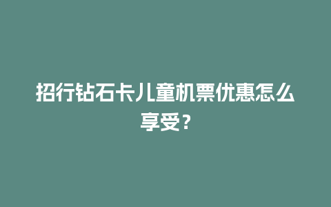 招行钻石卡儿童机票优惠怎么享受？