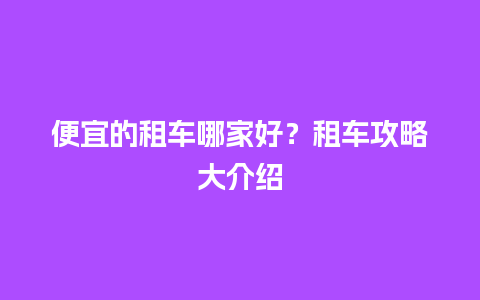 便宜的租车哪家好？租车攻略大介绍