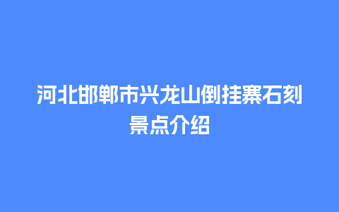 河北邯郸市兴龙山倒挂寨石刻景点介绍