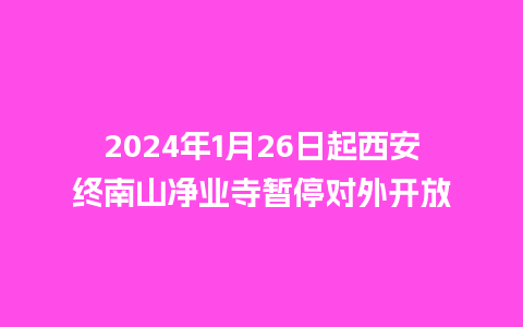 2024年1月26日起西安终南山净业寺暂停对外开放