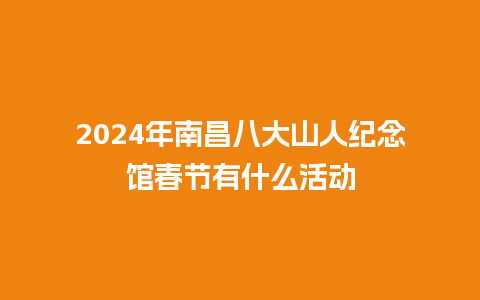 2024年南昌八大山人纪念馆春节有什么活动