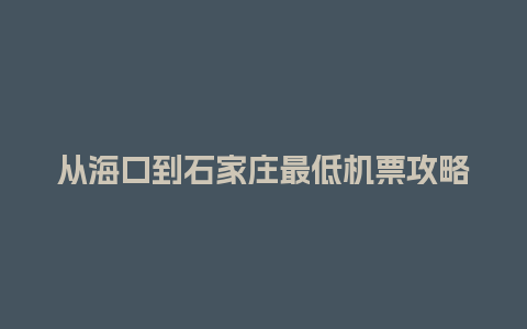 从海口到石家庄最低机票攻略