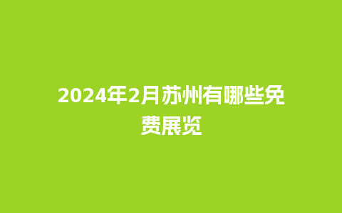 2024年2月苏州有哪些免费展览