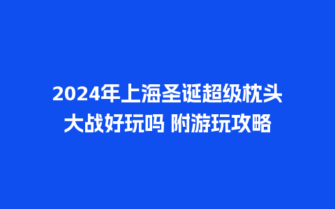 2024年上海圣诞超级枕头大战好玩吗 附游玩攻略