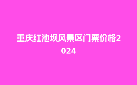 重庆红池坝风景区门票价格2024