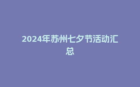 2024年苏州七夕节活动汇总