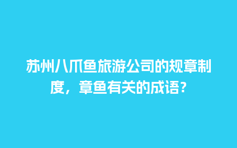 苏州八爪鱼旅游公司的规章制度，章鱼有关的成语？