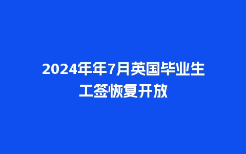 2024年年7月英国毕业生工签恢复开放