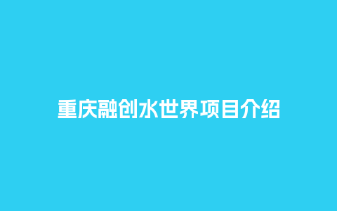 重庆融创水世界项目介绍