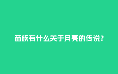 苗族有什么关于月亮的传说？