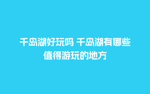 千岛湖好玩吗 千岛湖有哪些值得游玩的地方