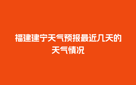 福建建宁天气预报最近几天的天气情况