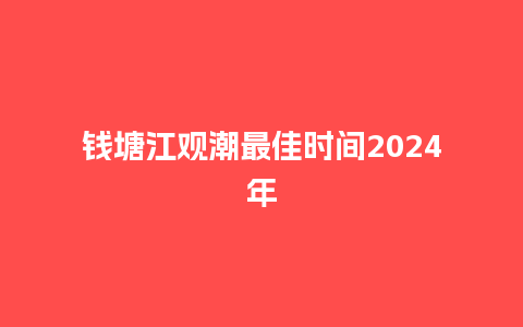 钱塘江观潮最佳时间2024年