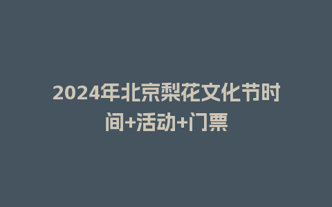 2024年北京梨花文化节时间+活动+门票