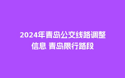 2024年青岛公交线路调整信息 青岛限行路段