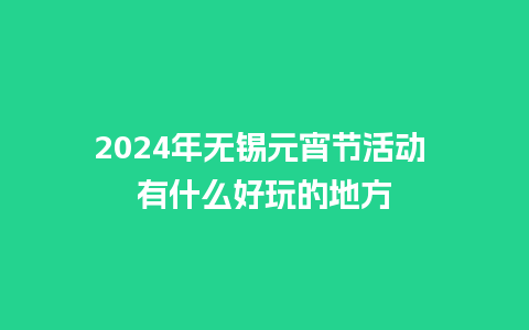 2024年无锡元宵节活动 有什么好玩的地方