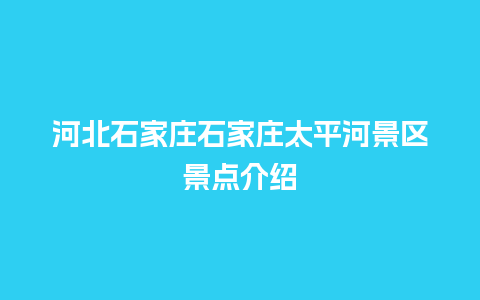 河北石家庄石家庄太平河景区景点介绍