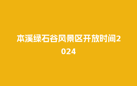 本溪绿石谷风景区开放时间2024