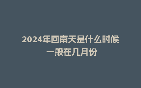 2024年回南天是什么时候 一般在几月份