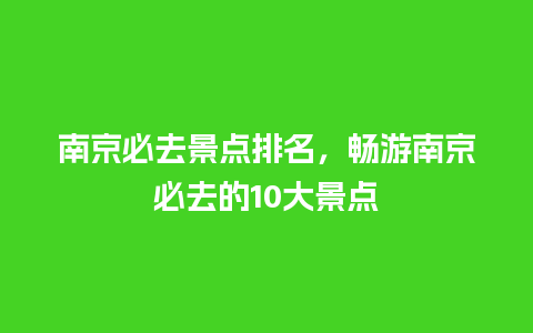 南京必去景点排名，畅游南京必去的10大景点