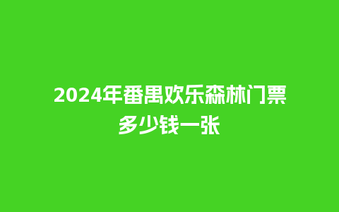 2024年番禺欢乐森林门票多少钱一张