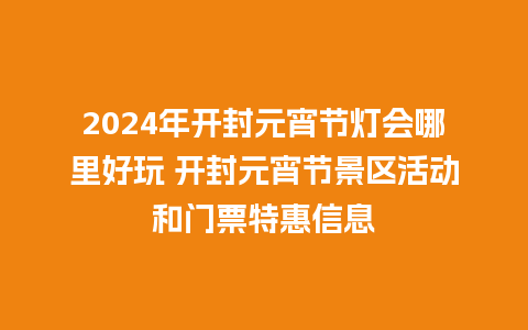 2024年开封元宵节灯会哪里好玩 开封元宵节景区活动和门票特惠信息