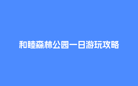 和睦森林公园一日游玩攻略