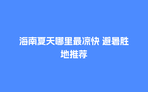 海南夏天哪里最凉快 避暑胜地推荐