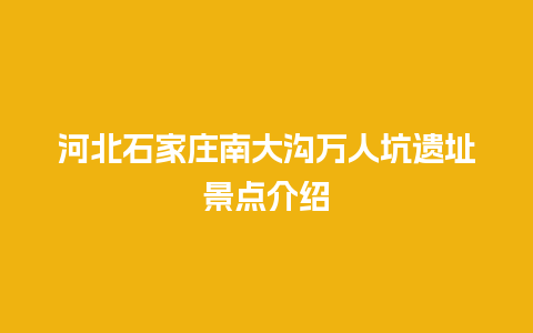 河北石家庄南大沟万人坑遗址景点介绍