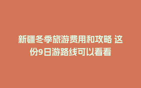 新疆冬季旅游费用和攻略 这份9日游路线可以看看