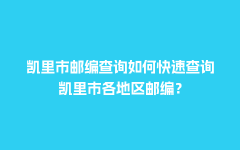 凯里市邮编查询如何快速查询凯里市各地区邮编？