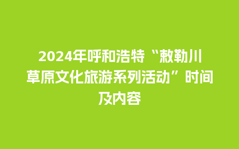 2024年呼和浩特“敕勒川草原文化旅游系列活动”时间及内容