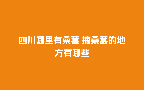 四川哪里有桑葚 摘桑葚的地方有哪些