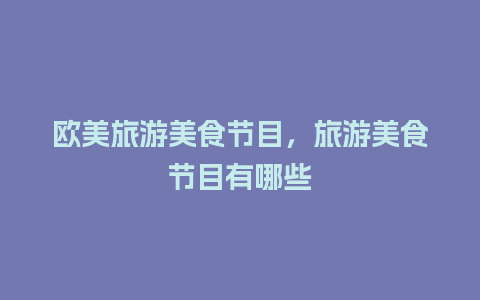 欧美旅游美食节目，旅游美食节目有哪些