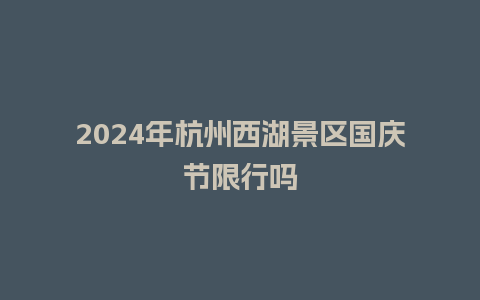 2024年杭州西湖景区国庆节限行吗