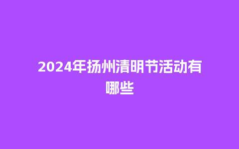 2024年扬州清明节活动有哪些