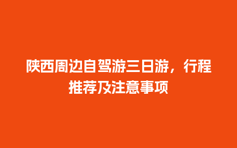 陕西周边自驾游三日游，行程推荐及注意事项