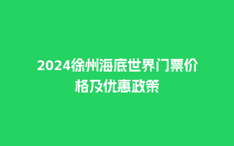 2024徐州海底世界门票价格及优惠政策