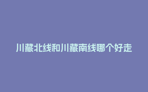 川藏北线和川藏南线哪个好走