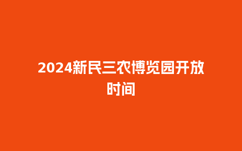 2024新民三农博览园开放时间