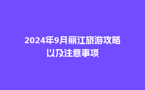 2024年9月丽江旅游攻略以及注意事项